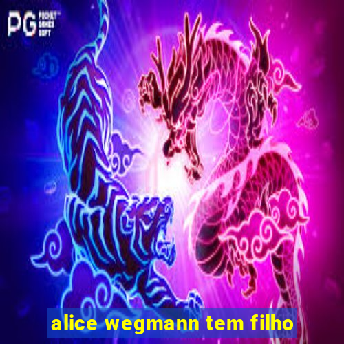 alice wegmann tem filho